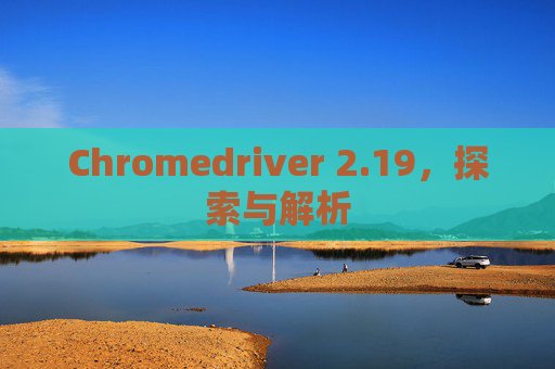 Chromedriver 2.19，探索与解析